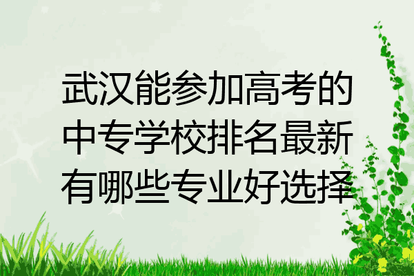 武汉能参加高考的中专学校排名最新有哪些专业好选择