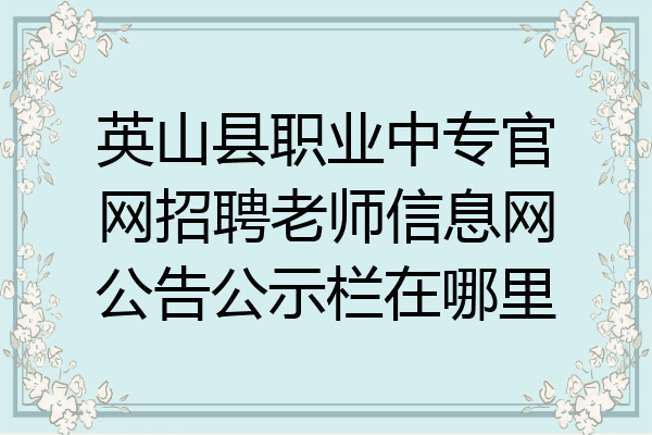 英山县职业中专官网招聘老师信息网公告公示栏在哪里
