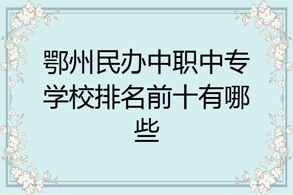 鄂州民办中职中专学校排名前十有哪些