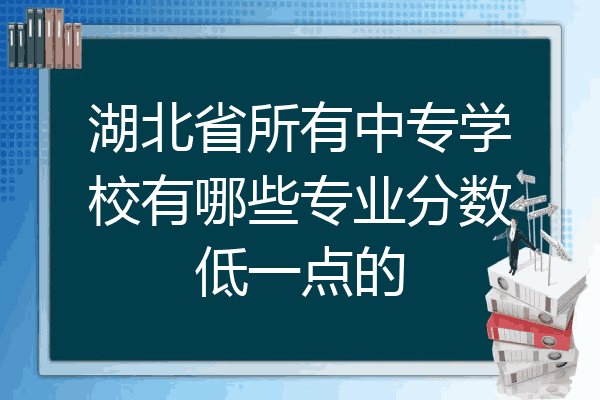 湖北省所有中专学校有哪些专业分数低一点的