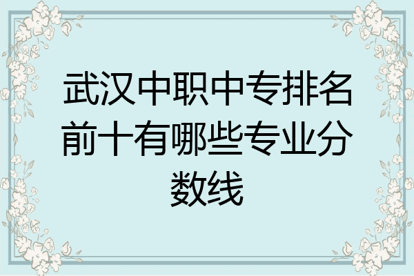武汉中职中专排名前十有哪些专业分数线