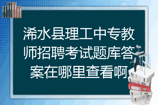 浠水县理工中专教师招聘考试题库答案在哪里查看啊