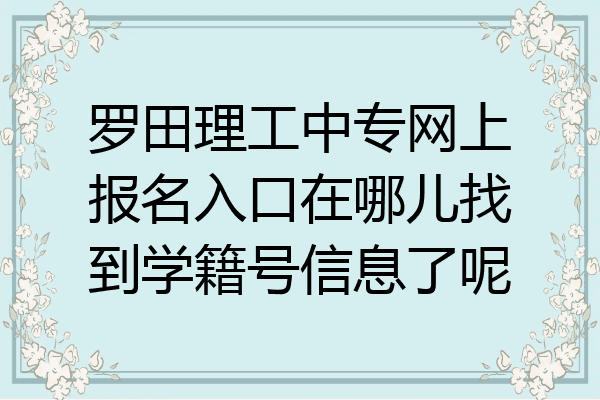 罗田理工中专网上报名入口在哪儿找到学籍号信息了呢