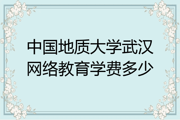 中国地质大学武汉网络教育学费多少