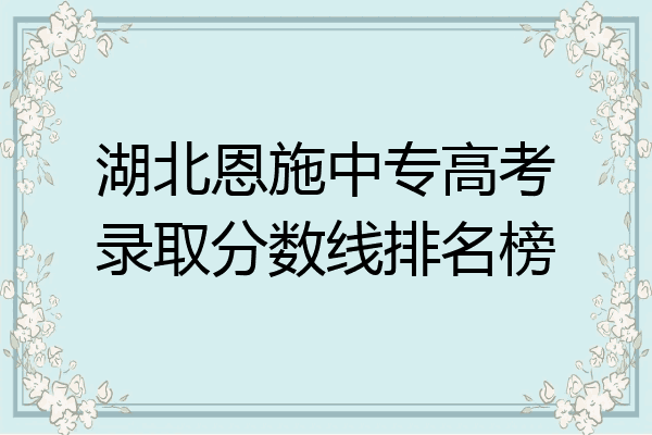 湖北恩施中专高考录取分数线排名榜