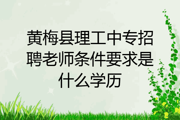黄梅县理工中专招聘老师条件要求是什么学历