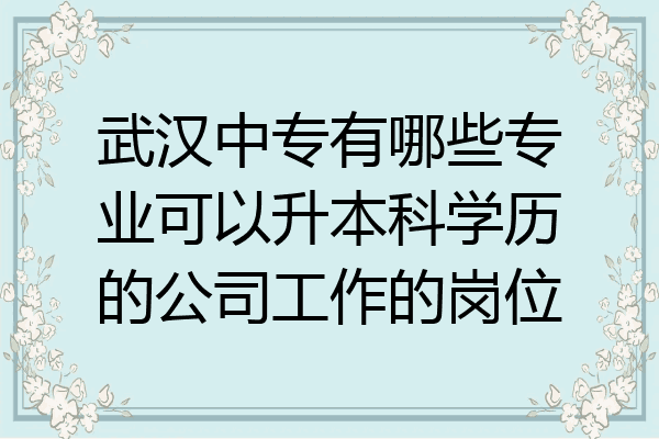 武汉中专有哪些专业可以升本科学历的公司工作的岗位