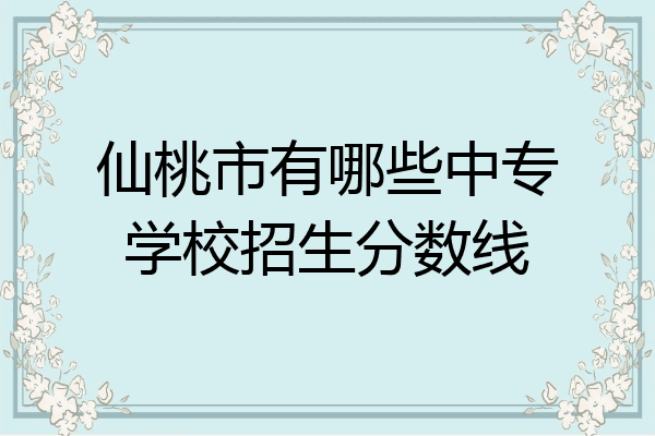 仙桃市有哪些中专学校招生分数线