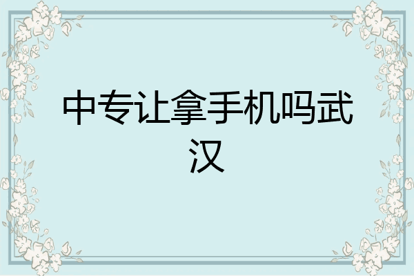 中专让拿手机吗武汉
