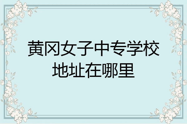 黄冈女子中专学校地址在哪里