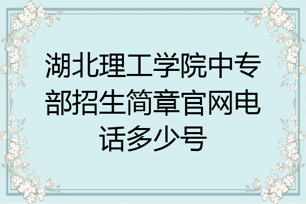 湖北理工学院中专部招生简章官网电话多少号