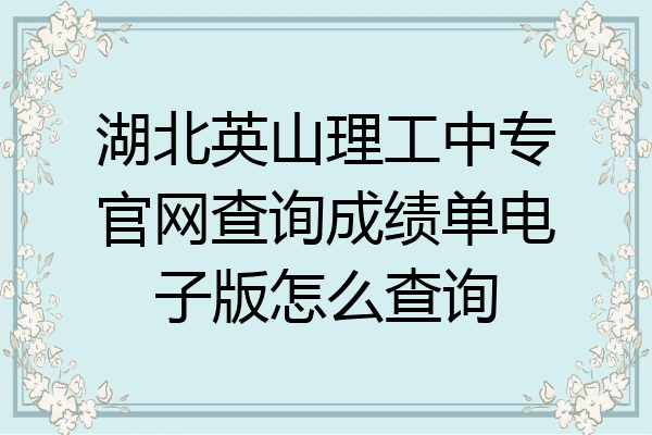 湖北英山理工中专官网查询成绩单电子版怎么查询