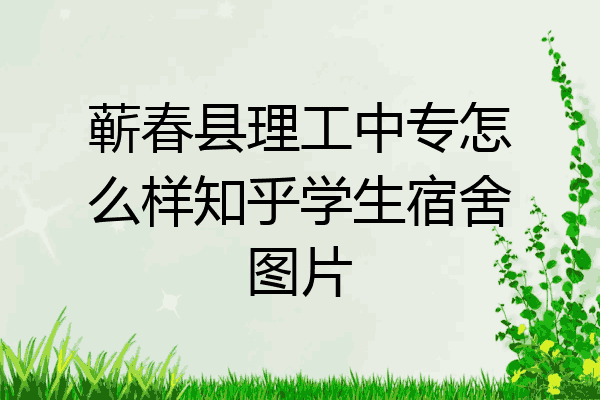 蕲春县理工中专怎么样知乎学生宿舍图片