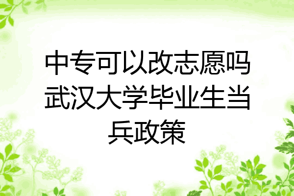 中专可以改志愿吗武汉大学毕业生当兵政策