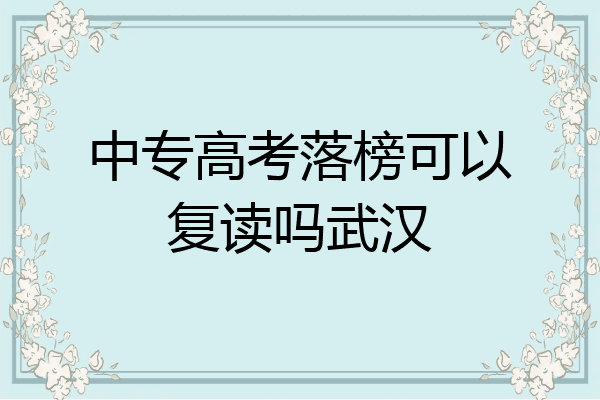 中专高考落榜可以复读吗武汉