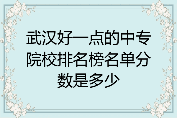 武汉好一点的中专院校排名榜名单分数是多少