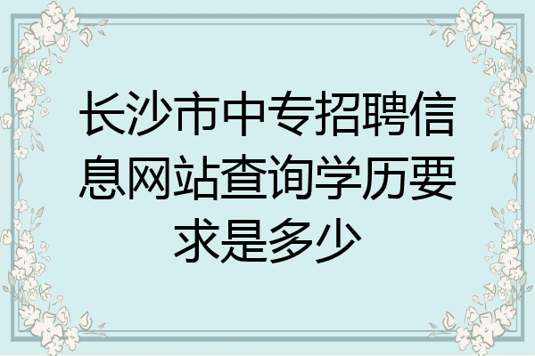 长沙市中专招聘信息网站查询学历要求是多少