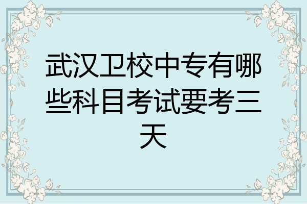 武汉卫校中专有哪些科目考试要考三天