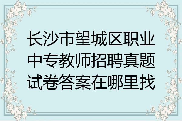 长沙市望城区职业中专教师招聘真题试卷答案在哪里找