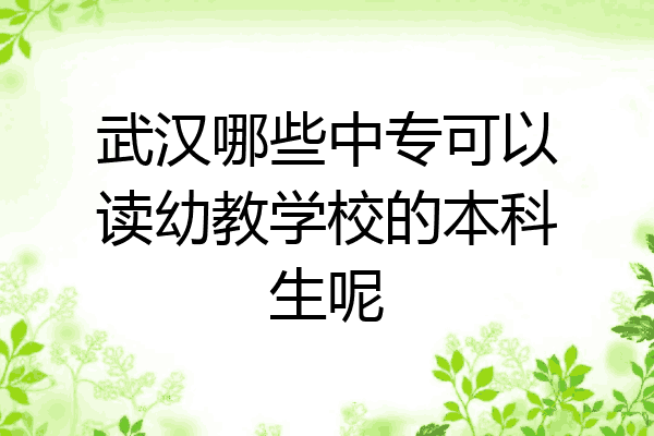 武汉哪些中专可以读幼教学校的本科生呢