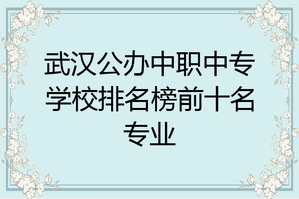武汉公办中职中专学校排名榜前十名专业