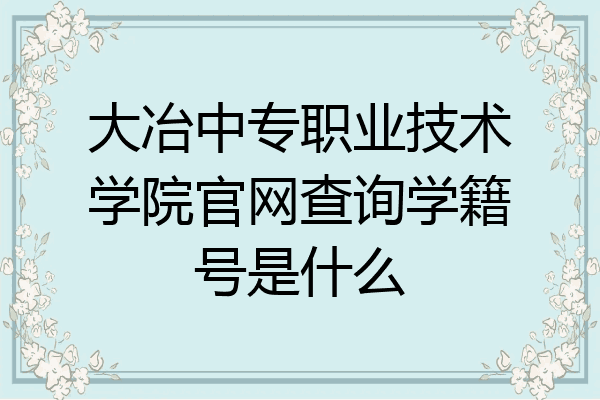 大冶中专职业技术学院官网查询学籍号是什么