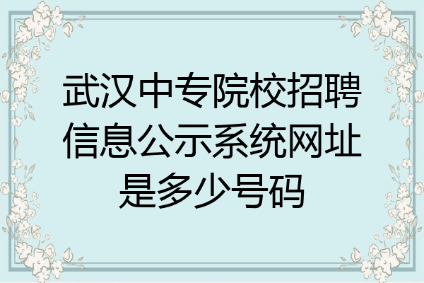 武汉中专院校招聘信息公示系统网址是多少号码