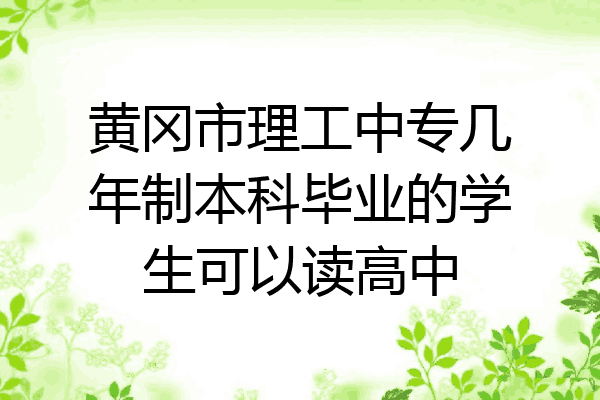 黄冈市理工中专几年制本科毕业的学生可以读高中