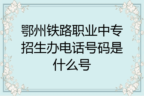 鄂州铁路职业中专招生办电话号码是什么号