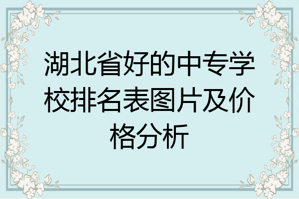 湖北省好的中专学校排名表图片及价格分析