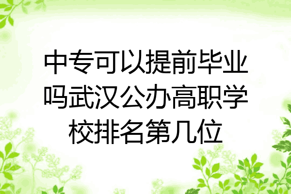 中专可以提前毕业吗武汉公办高职学校排名第几位