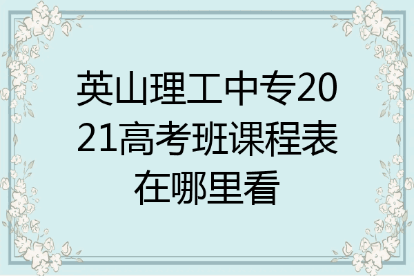 英山理工中专2021高考班课程表在哪里看