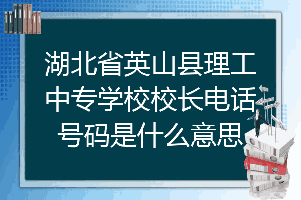 湖北省英山县理工中专学校校长电话号码是什么意思
