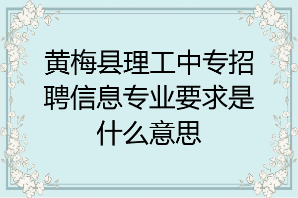 黄梅县理工中专招聘信息专业要求是什么意思