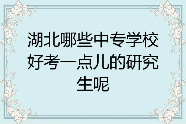 湖北哪些中专学校好考一点儿的研究生呢