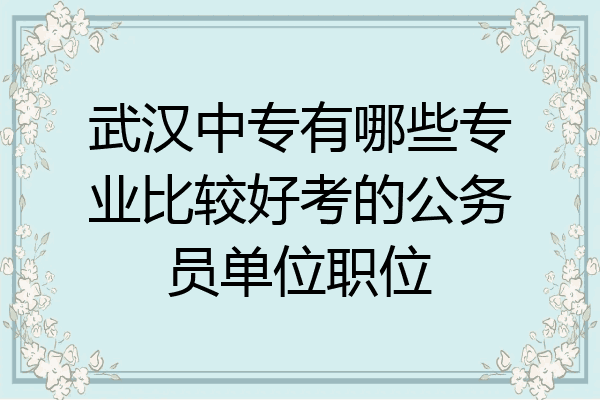 武汉中专有哪些专业比较好考的公务员单位职位