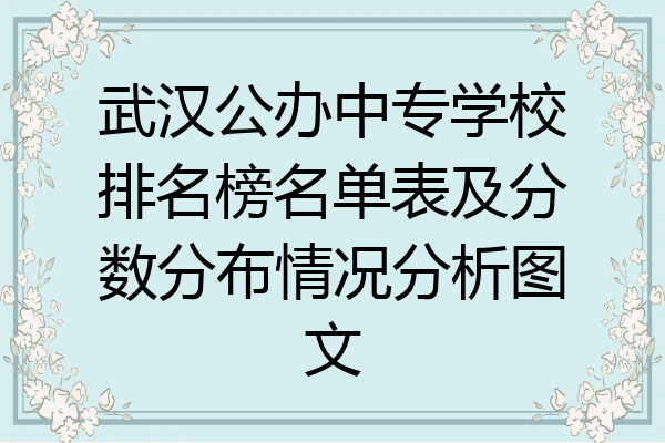 武汉公办中专学校排名榜名单表及分数分布情况分析图文