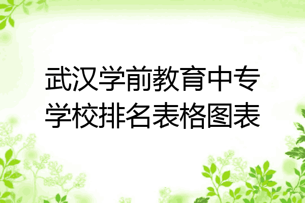 武汉学前教育中专学校排名表格图表