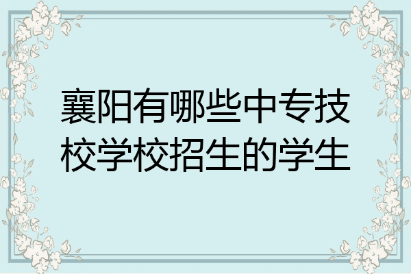 襄阳有哪些中专技校学校招生的学生