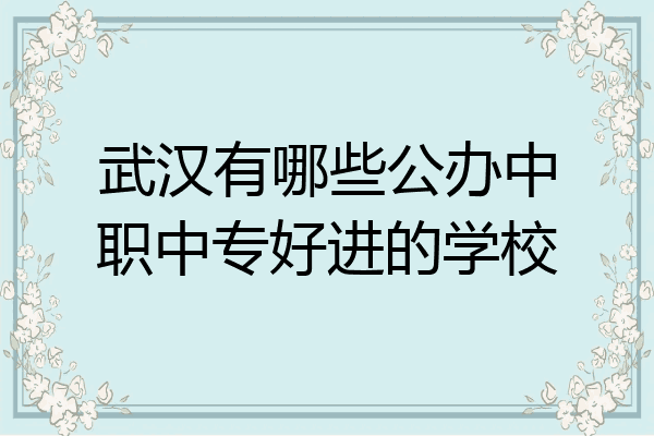 武汉有哪些公办中职中专好进的学校