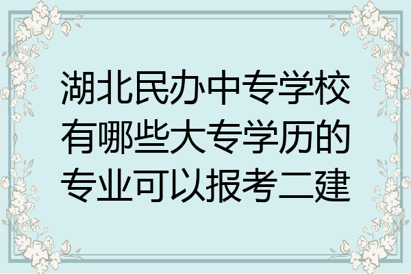 湖北民办中专学校有哪些大专学历的专业可以报考二建