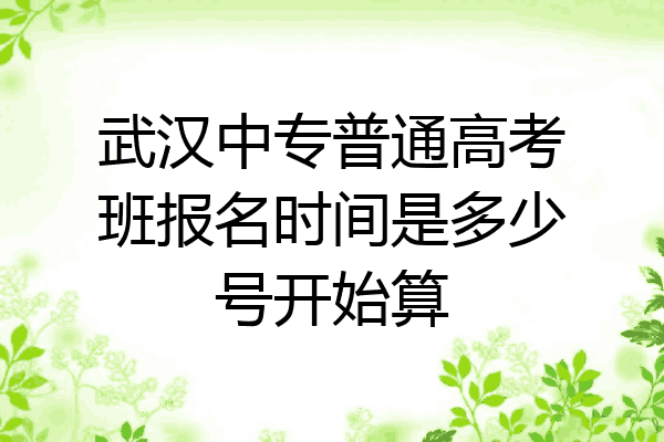 武汉中专普通高考班报名时间是多少号开始算