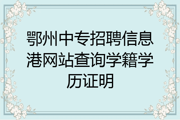 鄂州中专招聘信息港网站查询学籍学历证明