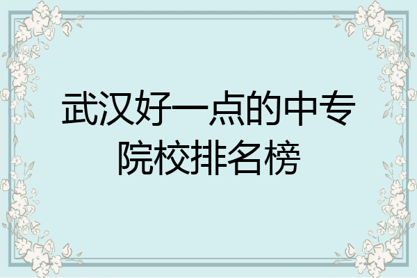 武汉好一点的中专院校排名榜