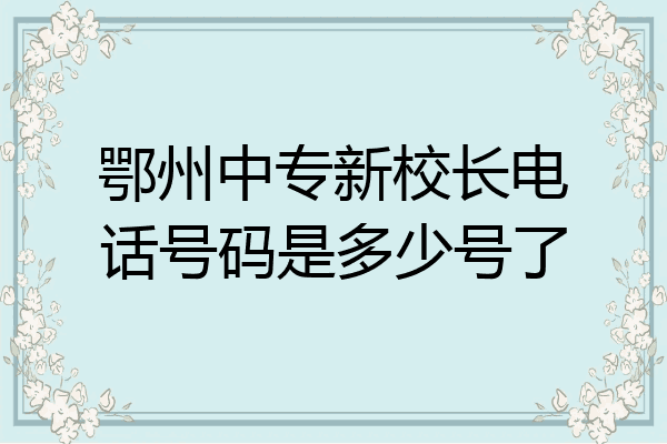 鄂州中专新校长电话号码是多少号了