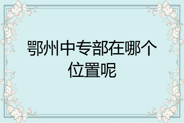 鄂州中专部在哪个位置呢
