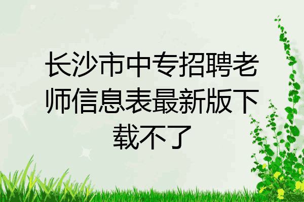 长沙市中专招聘老师信息表最新版下载不了