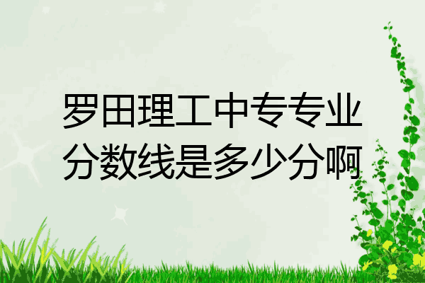 罗田理工中专专业分数线是多少分啊