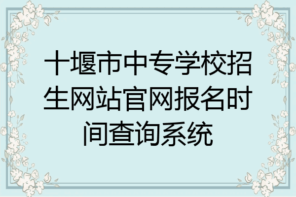 十堰市中专学校招生网站官网报名时间查询系统