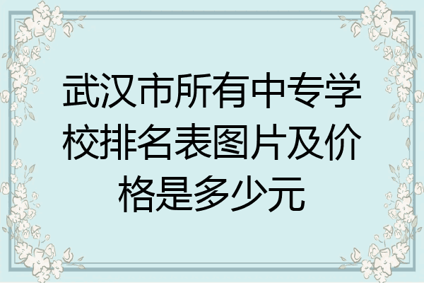 武汉市所有中专学校排名表图片及价格是多少元